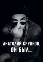  Анатолий Крупнов. Он был смотреть онлайн (2019) 
